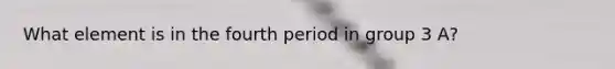 What element is in the fourth period in group 3 A?