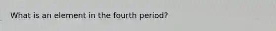 What is an element in the fourth period?