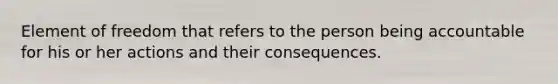 Element of freedom that refers to the person being accountable for his or her actions and their consequences.