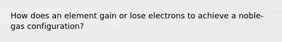 How does an element gain or lose electrons to achieve a noble-gas configuration?