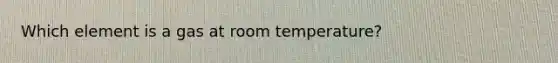 Which element is a gas at room temperature?