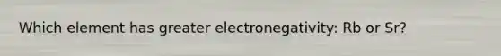 Which element has greater electronegativity: Rb or Sr?