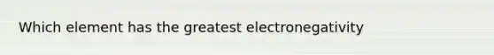 Which element has the greatest electronegativity