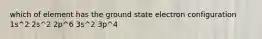 which of element has the ground state electron configuration 1s^2 2s^2 2p^6 3s^2 3p^4