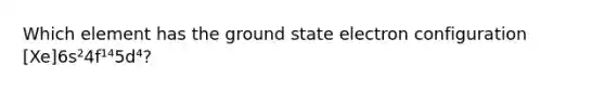 Which element has the ground state electron configuration [Xe]6s²4f¹⁴5d⁴?