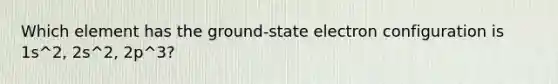 Which element has the ground-state electron configuration is 1s^2, 2s^2, 2p^3?