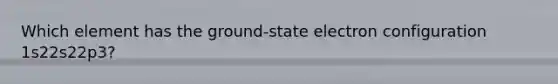 Which element has the ground-state electron configuration 1s22s22p3?