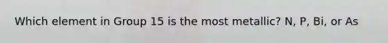 Which element in Group 15 is the most metallic? N, P, Bi, or As