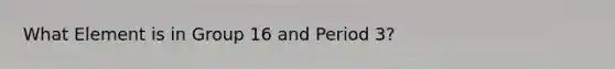 What Element is in Group 16 and Period 3?