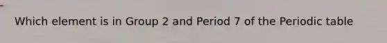 Which element is in Group 2 and Period 7 of the Periodic table