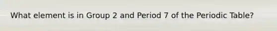 What element is in Group 2 and Period 7 of the Periodic Table?