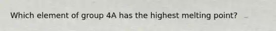 Which element of group 4A has the highest melting point?