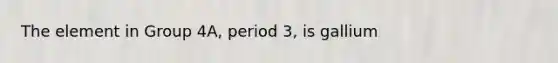 The element in Group 4A, period 3, is gallium