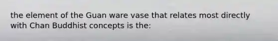 the element of the Guan ware vase that relates most directly with Chan Buddhist concepts is the: