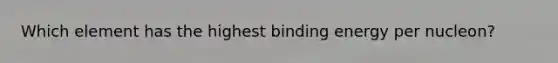 Which element has the highest <a href='https://www.questionai.com/knowledge/kmPrx20IcP-binding-energy' class='anchor-knowledge'>binding energy</a> per nucleon?