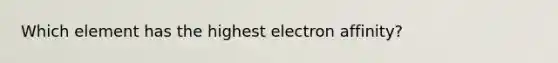 Which element has the highest electron affinity?