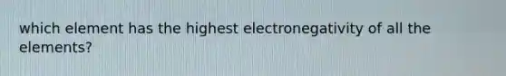 which element has the highest electronegativity of all the elements?