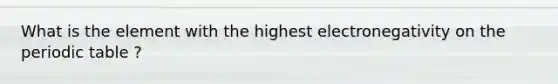 What is the element with the highest electronegativity on the periodic table ?
