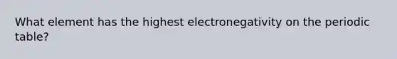 What element has the highest electronegativity on the periodic table?