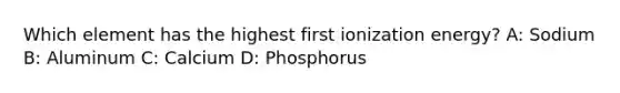 Which element has the highest first ionization energy? A: Sodium B: Aluminum C: Calcium D: Phosphorus