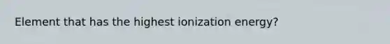 Element that has the highest ionization energy?