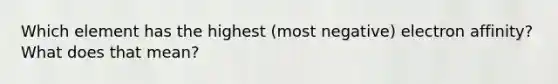 Which element has the highest (most negative) electron affinity? What does that mean?