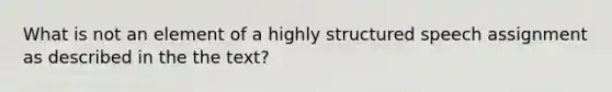 What is not an element of a highly structured speech assignment as described in the the text?