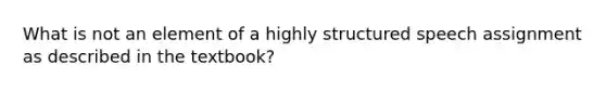 What is not an element of a highly structured speech assignment as described in the textbook?