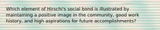 Which element of Hirschi's social bond is illustrated by maintaining a positive image in the community, good work history, and high aspirations for future accomplishments?