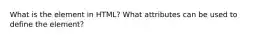 What is the element in HTML? What attributes can be used to define the element?