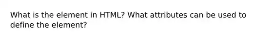 What is the element in HTML? What attributes can be used to define the element?