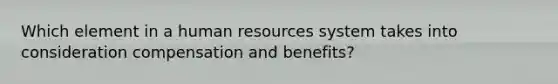 Which element in a human resources system takes into consideration compensation and benefits?