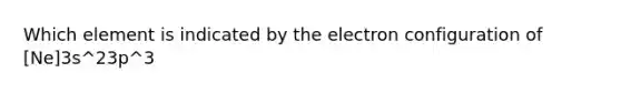 Which element is indicated by the electron configuration of [Ne]3s^23p^3