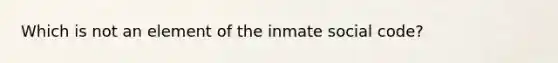 Which is not an element of the inmate social code?​