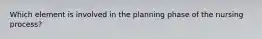 Which element is involved in the planning phase of the nursing process?