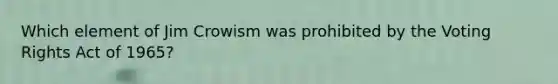 Which element of Jim Crowism was prohibited by the Voting Rights Act of 1965?