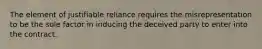 The element of justifiable reliance requires the misrepresentation to be the sole factor in inducing the deceived party to enter into the contract.