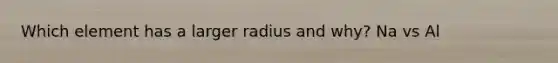 Which element has a larger radius and why? Na vs Al