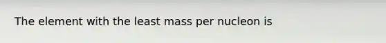 The element with the least mass per nucleon is