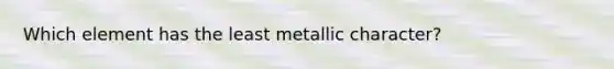 Which element has the least metallic character?