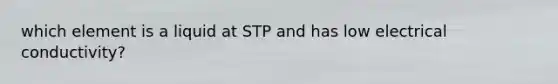 which element is a liquid at STP and has low electrical conductivity?