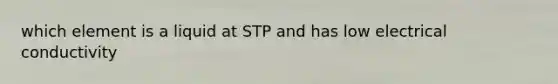 which element is a liquid at STP and has low electrical conductivity