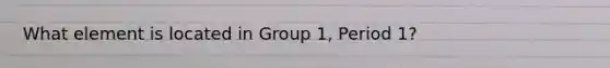 What element is located in Group 1, Period 1?