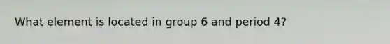 What element is located in group 6 and period 4?