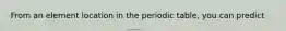 From an element location in the periodic table, you can predict