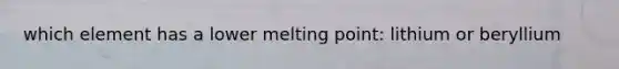 which element has a lower melting point: lithium or beryllium