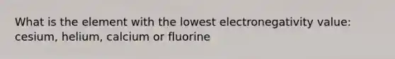 What is the element with the lowest electronegativity value: cesium, helium, calcium or fluorine