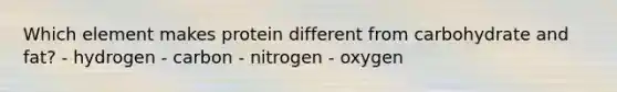 Which element makes protein different from carbohydrate and fat? - hydrogen - carbon - nitrogen - oxygen