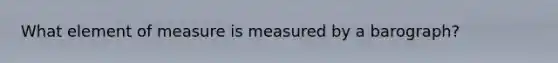 What element of measure is measured by a barograph?