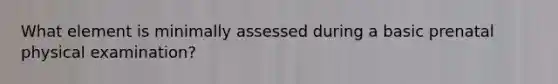 What element is minimally assessed during a basic prenatal physical examination?
